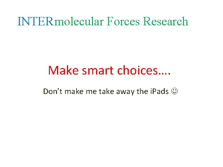 INTERmolecular Forces Research Make smart choices…. Don’t make me take away the i. Pads