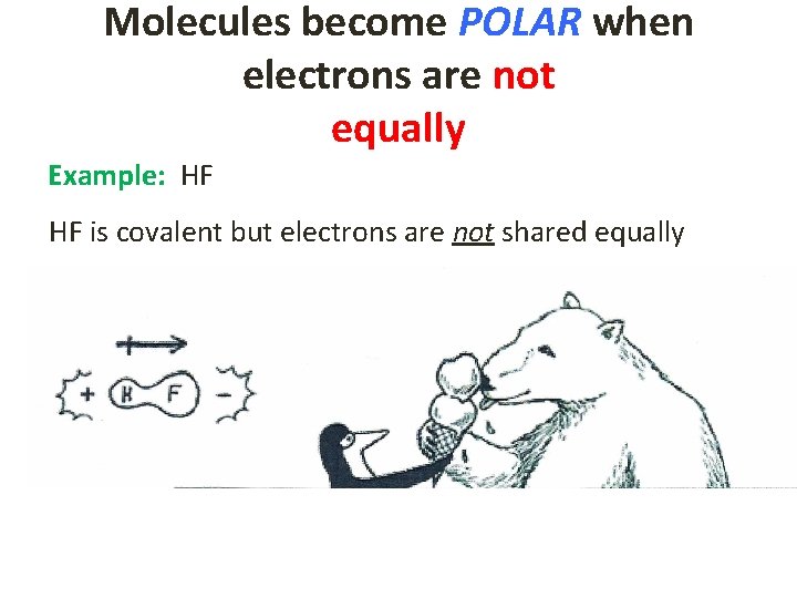 Molecules become POLAR when electrons are not equally Example: HF HF is covalent but