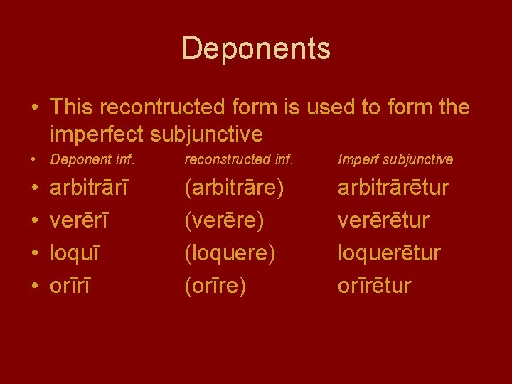 Deponents • This recontructed form is used to form the imperfect subjunctive • Deponent