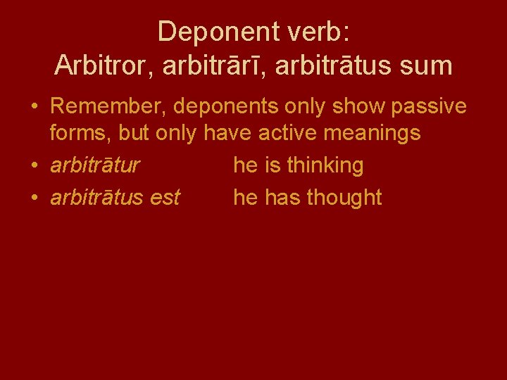 Deponent verb: Arbitror, arbitrārī, arbitrātus sum • Remember, deponents only show passive forms, but