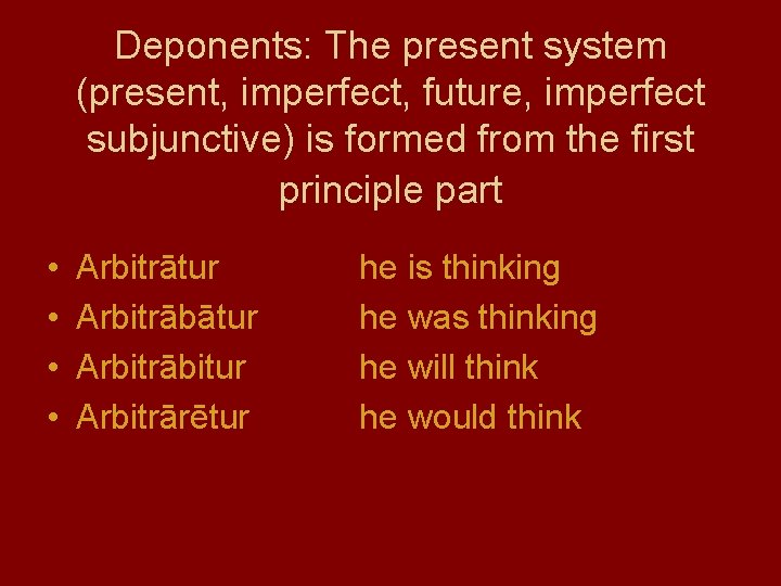 Deponents: The present system (present, imperfect, future, imperfect subjunctive) is formed from the first