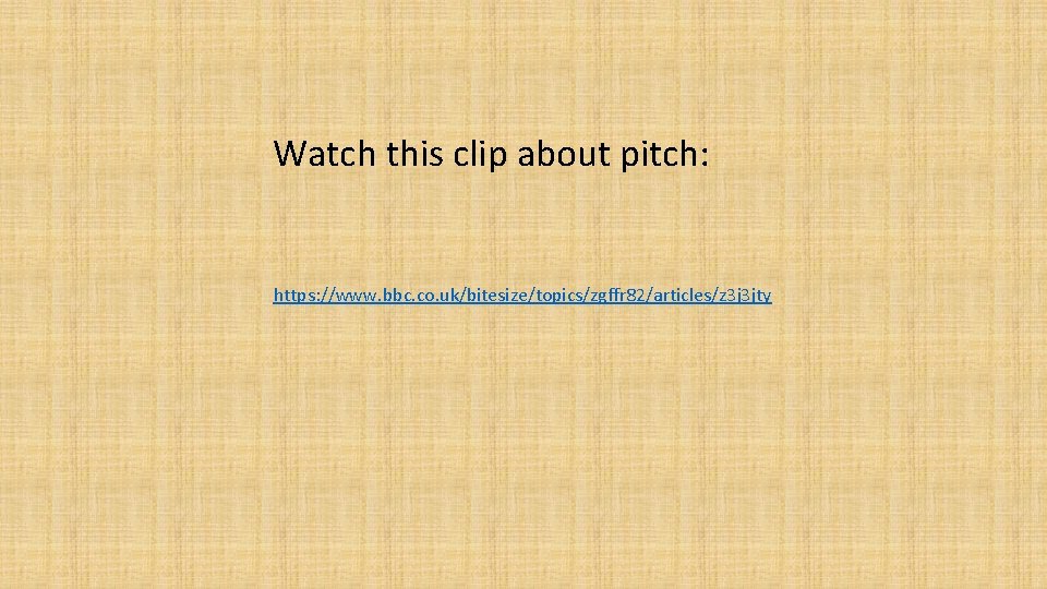 Watch this clip about pitch: https: //www. bbc. co. uk/bitesize/topics/zgffr 82/articles/z 3 j 3