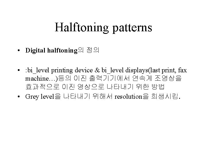 Halftoning patterns • Digital halftoning의 정의 • : bi_level printing device & bi_level displays(last