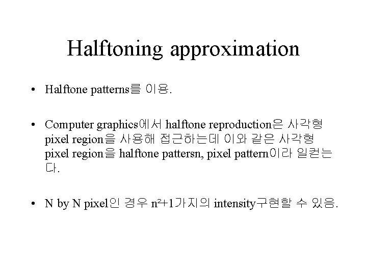 Halftoning approximation • Halftone patterns를 이용. • Computer graphics에서 halftone reproduction은 사각형 pixel region을