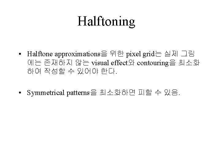 Halftoning • Halftone approximations을 위한 pixel grid는 실제 그림 에는 존재하지 않는 visual effect와