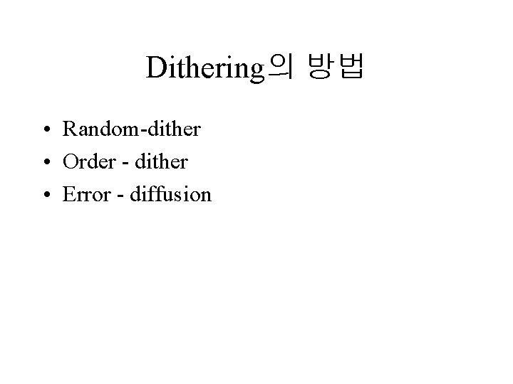 Dithering의 방법 • Random-dither • Order - dither • Error - diffusion 