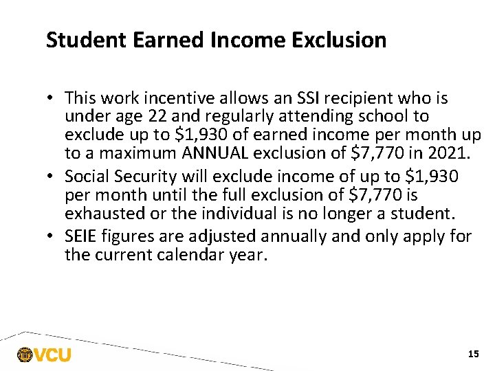 Student Earned Income Exclusion • This work incentive allows an SSI recipient who is