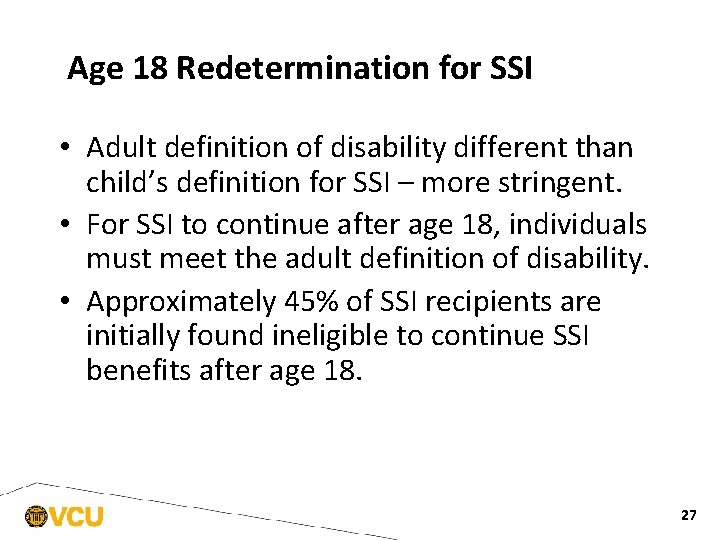 Age 18 Redetermination for SSI • Adult definition of disability different than child’s definition