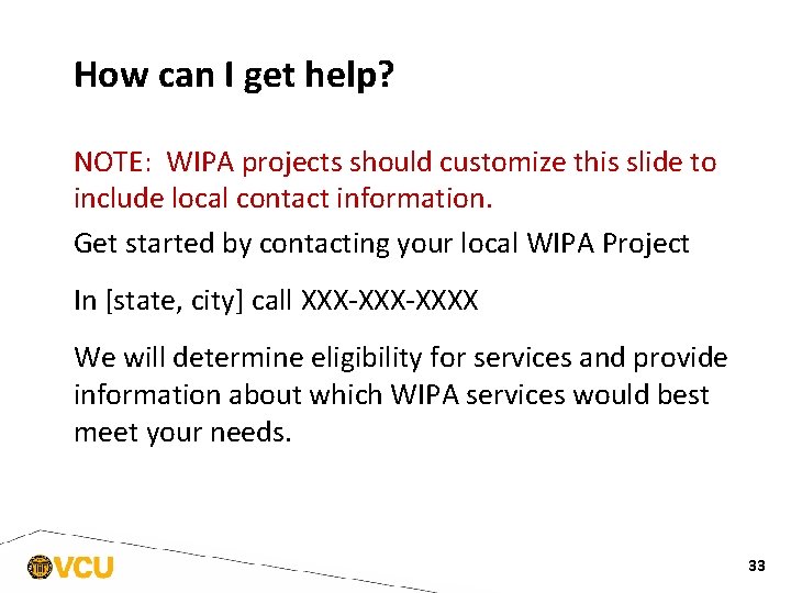 How can I get help? NOTE: WIPA projects should customize this slide to include
