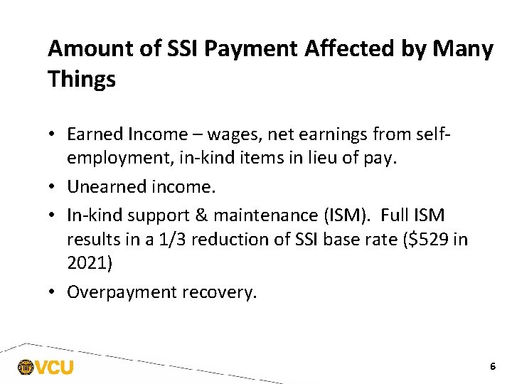 Amount of SSI Payment Affected by Many Things • Earned Income – wages, net