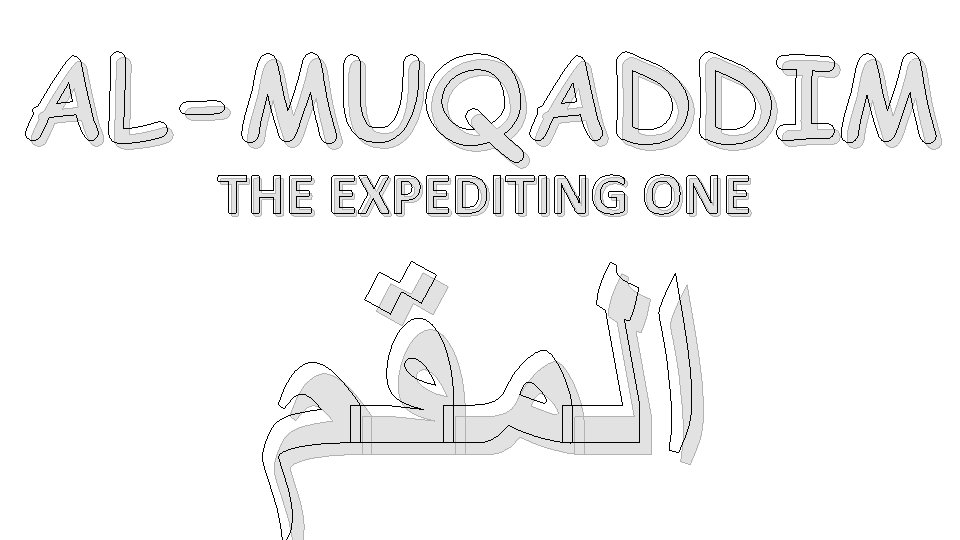 AL-MUQADDIM THE EXPEDITING ONE ﺍﻟﻤﻘﻡ 
