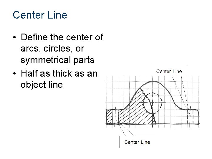 Center Line • Define the center of arcs, circles, or symmetrical parts • Half