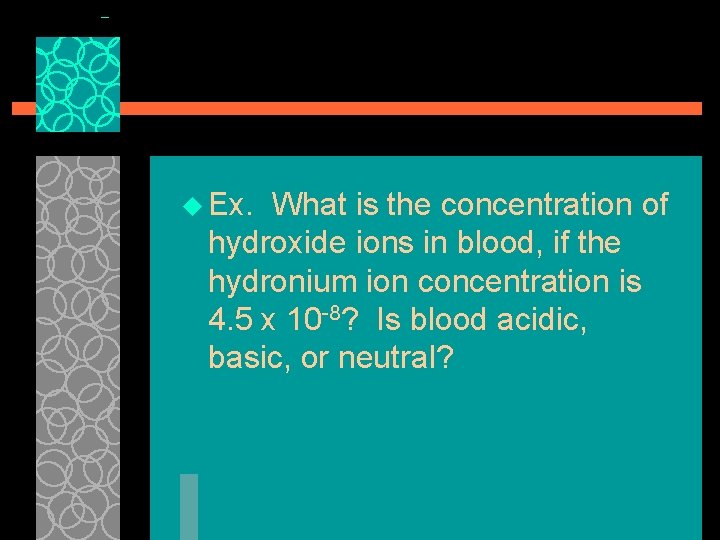 u Ex. What is the concentration of hydroxide ions in blood, if the hydronium