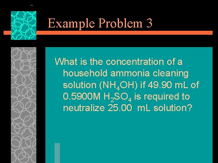 Example Problem 3 What is the concentration of a household ammonia cleaning solution (NH