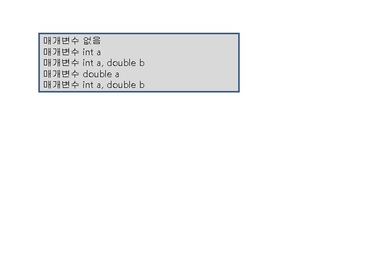 매개변수 매개변수 없음 int a, double b double a int a, double b 