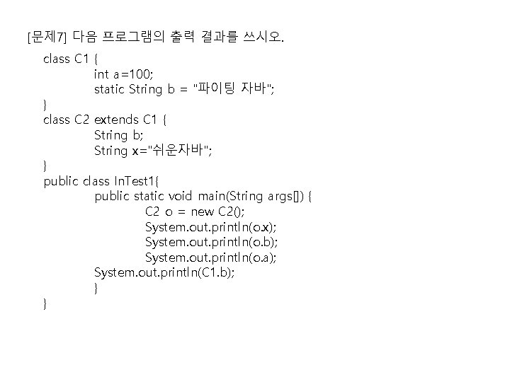 [문제 7] 다음 프로그램의 출력 결과를 쓰시오. class C 1 { int a=100; static