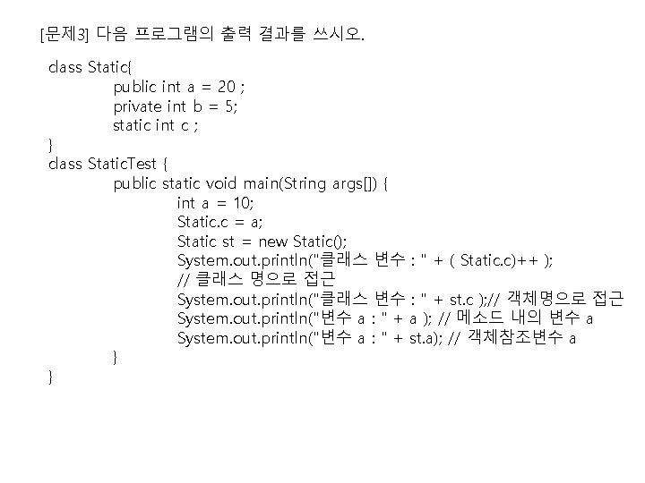 [문제 3] 다음 프로그램의 출력 결과를 쓰시오. class Static{ public int a = 20