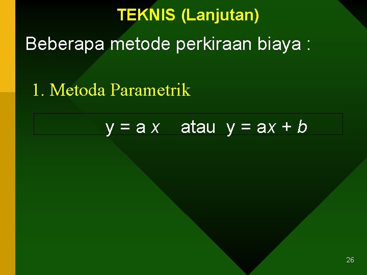 TEKNIS (Lanjutan) Beberapa metode perkiraan biaya : 1. Metoda Parametrik y=ax atau y =
