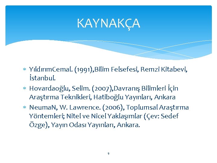 KAYNAKÇA Yıldırım. Cemal. (1991), Bilim Felsefesi, Remzi Kitabevi, İstanbul. Hovardaoğlu, Selim. (2007), Davranış Bilimleri