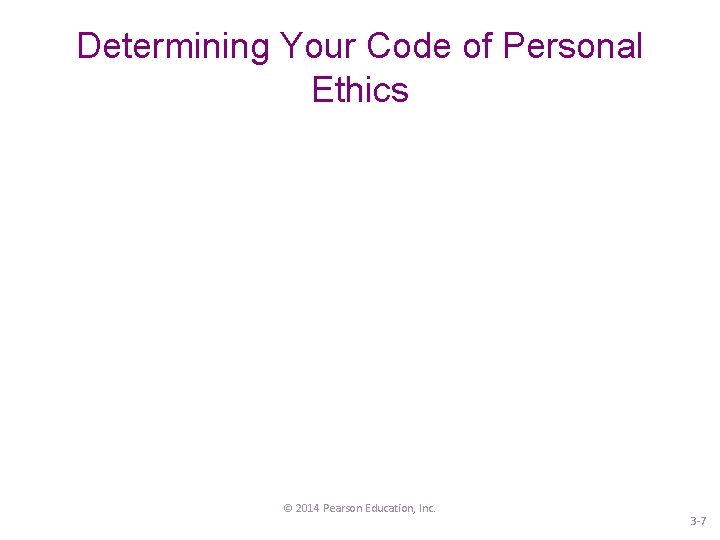 Determining Your Code of Personal Ethics © 2014 Pearson Education, Inc. 3 -7 