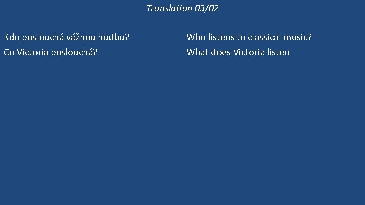 Translation 03/02 Kdo poslouchá vážnou hudbu? Co Victoria poslouchá? Poslouchá Victoria vážnou hudbu? Victoria