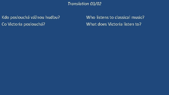 Translation 03/02 Kdo poslouchá vážnou hudbu? Co Victoria poslouchá? Poslouchá Victoria vážnou hudbu? Victoria