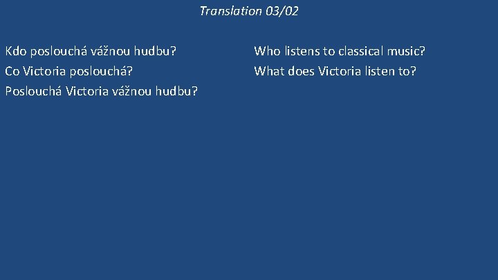 Translation 03/02 Kdo poslouchá vážnou hudbu? Co Victoria poslouchá? Poslouchá Victoria vážnou hudbu? Victoria