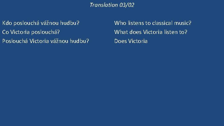 Translation 03/02 Kdo poslouchá vážnou hudbu? Co Victoria poslouchá? Poslouchá Victoria vážnou hudbu? Victoria