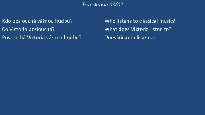 Translation 03/02 Kdo poslouchá vážnou hudbu? Co Victoria poslouchá? Poslouchá Victoria vážnou hudbu? Victoria