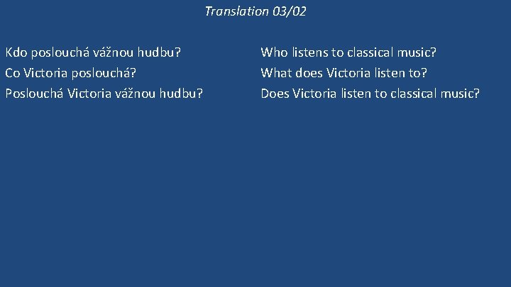 Translation 03/02 Kdo poslouchá vážnou hudbu? Co Victoria poslouchá? Poslouchá Victoria vážnou hudbu? Victoria