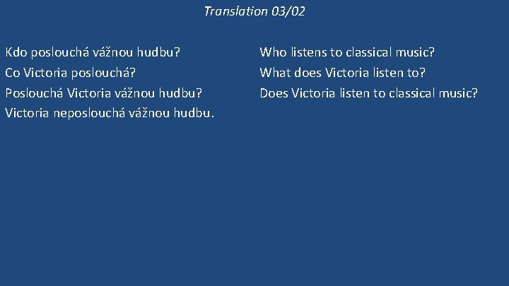 Translation 03/02 Kdo poslouchá vážnou hudbu? Co Victoria poslouchá? Poslouchá Victoria vážnou hudbu? Victoria