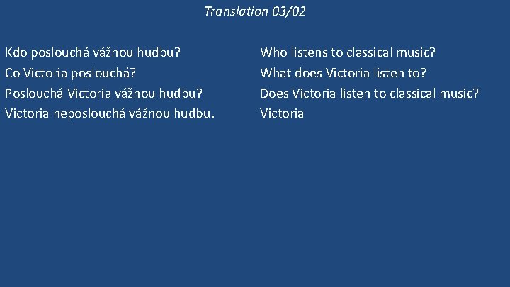 Translation 03/02 Kdo poslouchá vážnou hudbu? Co Victoria poslouchá? Poslouchá Victoria vážnou hudbu? Victoria