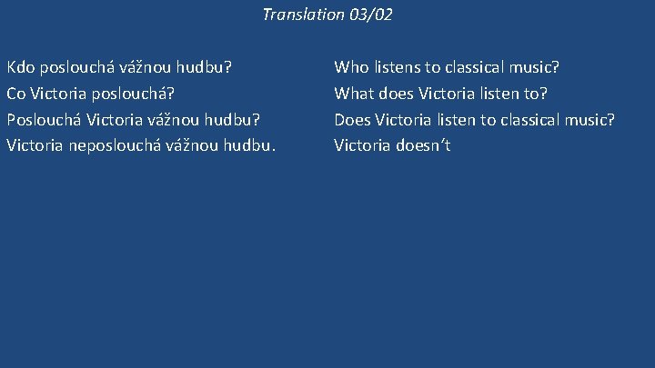 Translation 03/02 Kdo poslouchá vážnou hudbu? Co Victoria poslouchá? Poslouchá Victoria vážnou hudbu? Victoria