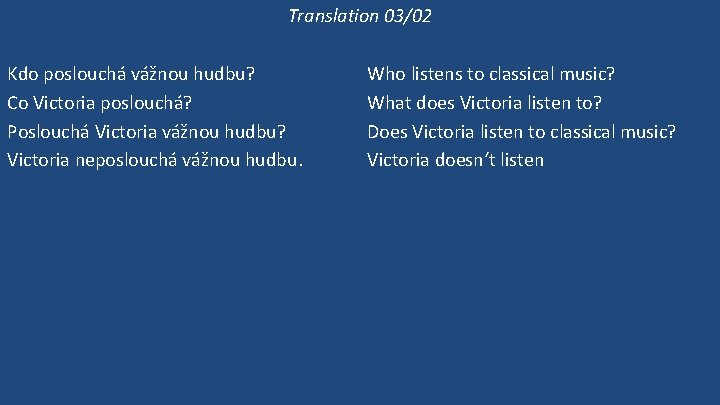 Translation 03/02 Kdo poslouchá vážnou hudbu? Co Victoria poslouchá? Poslouchá Victoria vážnou hudbu? Victoria