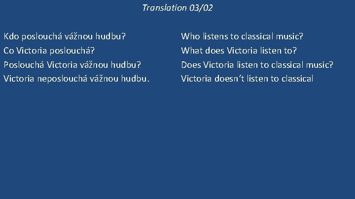 Translation 03/02 Kdo poslouchá vážnou hudbu? Co Victoria poslouchá? Poslouchá Victoria vážnou hudbu? Victoria