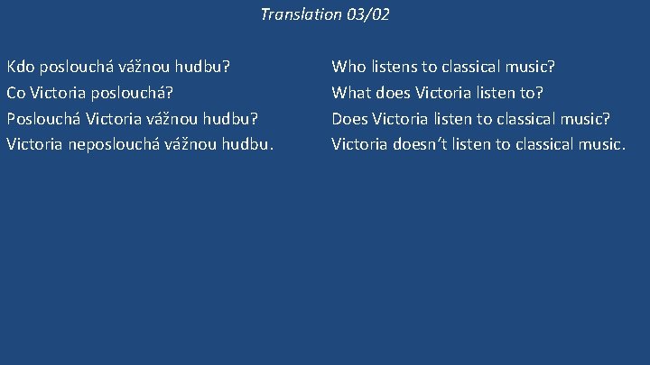 Translation 03/02 Kdo poslouchá vážnou hudbu? Co Victoria poslouchá? Poslouchá Victoria vážnou hudbu? Victoria