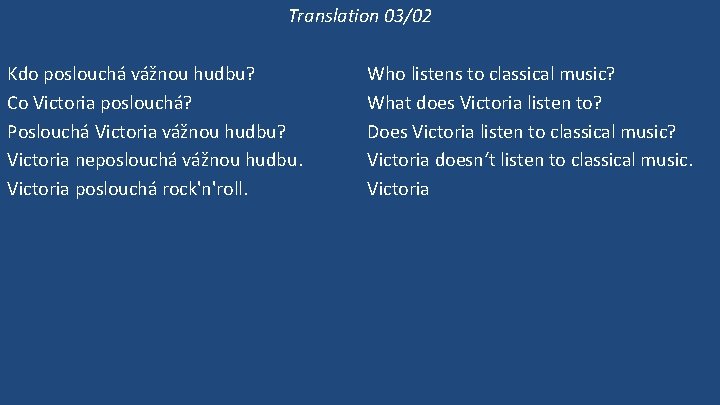 Translation 03/02 Kdo poslouchá vážnou hudbu? Co Victoria poslouchá? Poslouchá Victoria vážnou hudbu? Victoria