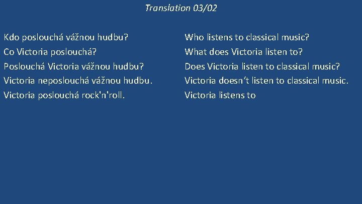 Translation 03/02 Kdo poslouchá vážnou hudbu? Co Victoria poslouchá? Poslouchá Victoria vážnou hudbu? Victoria