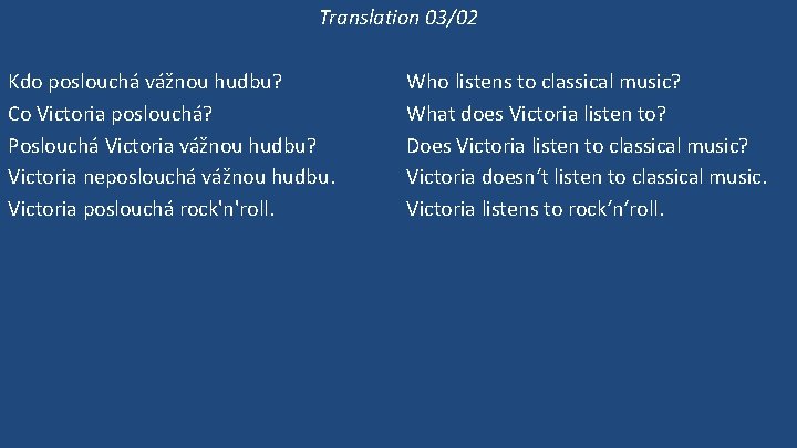 Translation 03/02 Kdo poslouchá vážnou hudbu? Co Victoria poslouchá? Poslouchá Victoria vážnou hudbu? Victoria