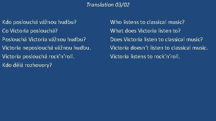 Translation 03/02 Kdo poslouchá vážnou hudbu? Co Victoria poslouchá? Poslouchá Victoria vážnou hudbu? Victoria