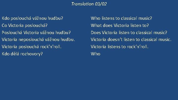 Translation 03/02 Kdo poslouchá vážnou hudbu? Co Victoria poslouchá? Poslouchá Victoria vážnou hudbu? Victoria