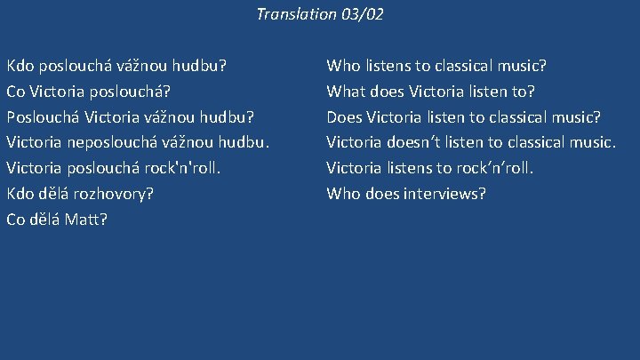 Translation 03/02 Kdo poslouchá vážnou hudbu? Co Victoria poslouchá? Poslouchá Victoria vážnou hudbu? Victoria