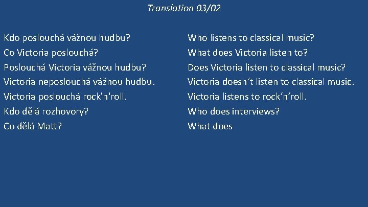 Translation 03/02 Kdo poslouchá vážnou hudbu? Co Victoria poslouchá? Poslouchá Victoria vážnou hudbu? Victoria