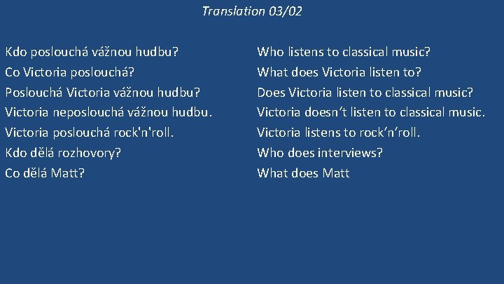 Translation 03/02 Kdo poslouchá vážnou hudbu? Co Victoria poslouchá? Poslouchá Victoria vážnou hudbu? Victoria