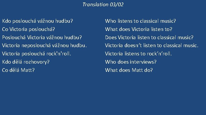 Translation 03/02 Kdo poslouchá vážnou hudbu? Co Victoria poslouchá? Poslouchá Victoria vážnou hudbu? Victoria