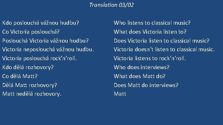 Translation 03/02 Kdo poslouchá vážnou hudbu? Co Victoria poslouchá? Poslouchá Victoria vážnou hudbu? Victoria