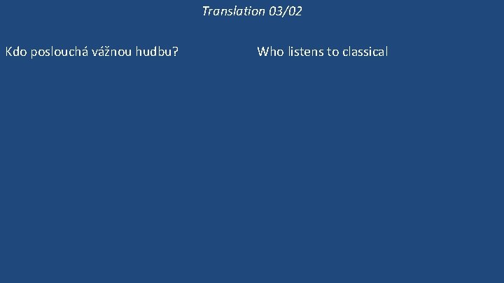 Translation 03/02 Kdo poslouchá vážnou hudbu? Co Victoria poslouchá? Poslouchá Victoria vážnou hudbu? Victoria