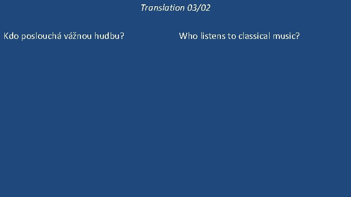 Translation 03/02 Kdo poslouchá vážnou hudbu? Co Victoria poslouchá? Poslouchá Victoria vážnou hudbu? Victoria