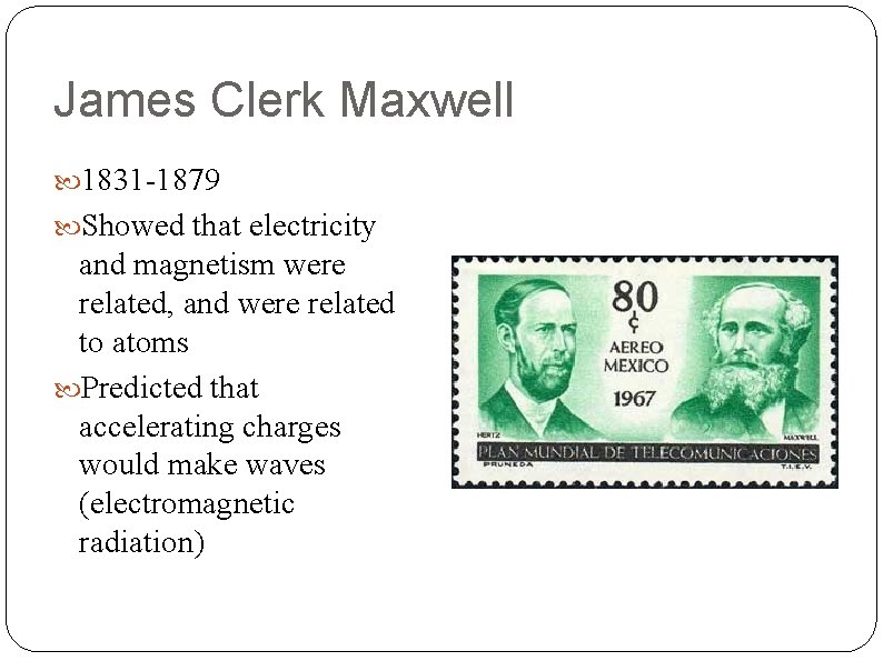 James Clerk Maxwell 1831 -1879 Showed that electricity and magnetism were related, and were