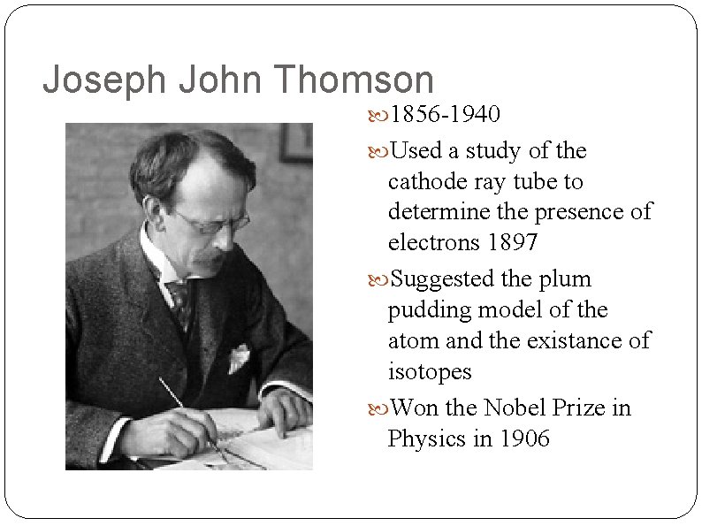 Joseph John Thomson 1856 -1940 Used a study of the cathode ray tube to